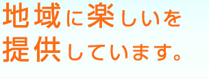 地域に楽しいを提供しています。