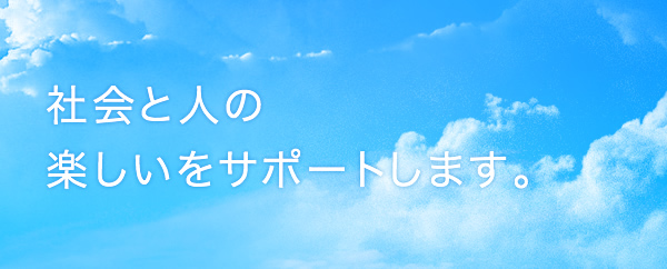 社会と人の楽しいをサポートします。