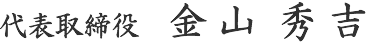 代表取締役 金山 秀吉